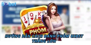 Đánh Phỏm - Hướng Dẫn Cách chơi phỏm 8xbet Thắng Lớn 4 Đánh Phỏm